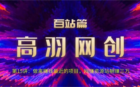 高羽网创百站篇第15讲：做离赚钱最近的项目，网z资源站躺入三万