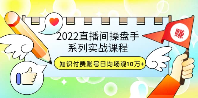 直播间操盘手系列实战课程：知识付费账号日均场观10万 (21节视频课)