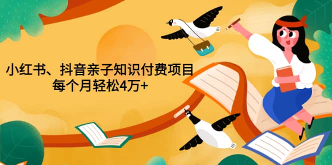 重磅发布小红书、抖音亲子知识付费项目，每个月轻松4万 （价值888元）