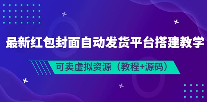 红包封面自动发货平台搭建教学，可卖虚拟资源（教程 源码）