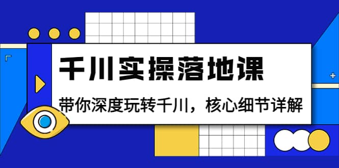 千川实操落地课：带你深度玩转千川，核心细节详解（18节课时）