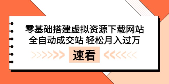 零基础搭建虚拟资源下载网站，全自动成交站 轻松月入过万（源码 安装教程) [