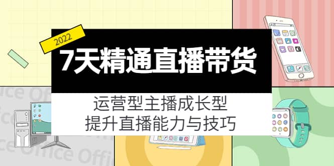 7天精通直播带货，运营型主播成长型，提升直播能力与技巧（19节课）