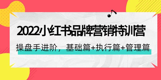 小红书品牌营销特训营：操盘手进阶，基础篇 执行篇 管理篇（42节）