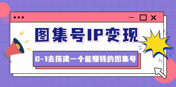 图集号IP变现，0-1去搭建一个能ZQ的图集号（文档 资料 视频）无水印