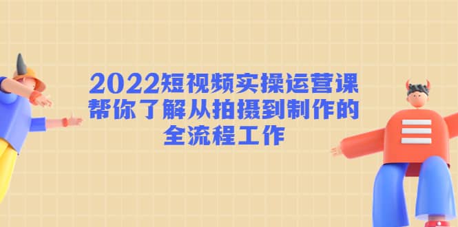 短视频实操运营课：帮你了解从拍摄到制作的全流程工作