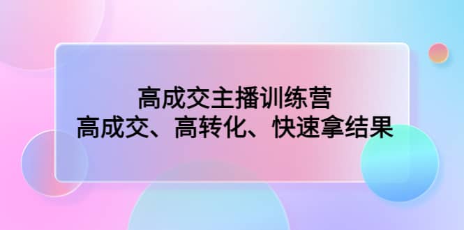 高成交主播训练营：高成交、高转化、快速拿结果