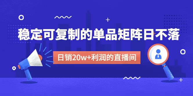 某电商线下课程，稳定可复制的单品矩阵日不落，做一个日销20w 利润的直播间