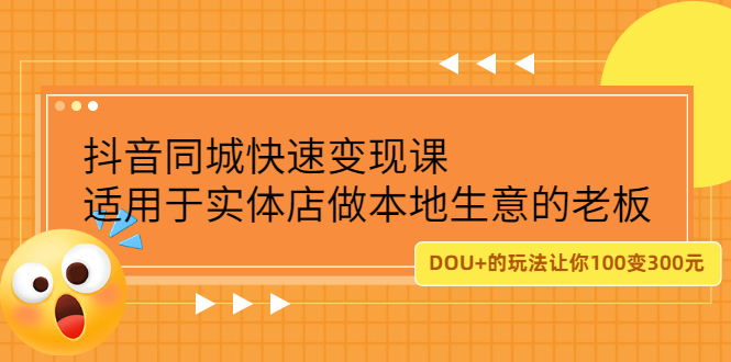 抖音同城快速变现课，适用于实体店做本地生意的老板