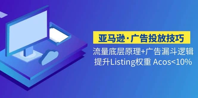 亚马逊广告投放技巧流量底层 广告漏斗逻辑 提升Listing权重 Acos<10%