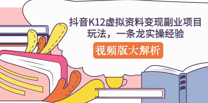 抖音K12虚拟资料变现副业项目玩法，一条龙实操视频