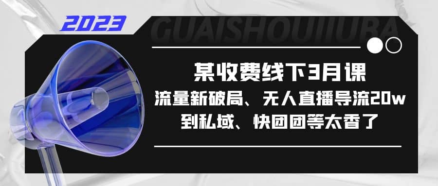 某收费线下课，流量新破局、无人直播导流20w到私域、快团团等太香了