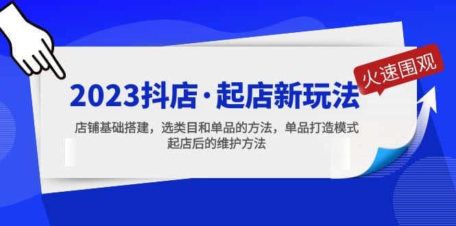 2023抖店起店新玩法，店铺基础搭建，选类目和单品的方法，单品打造模式