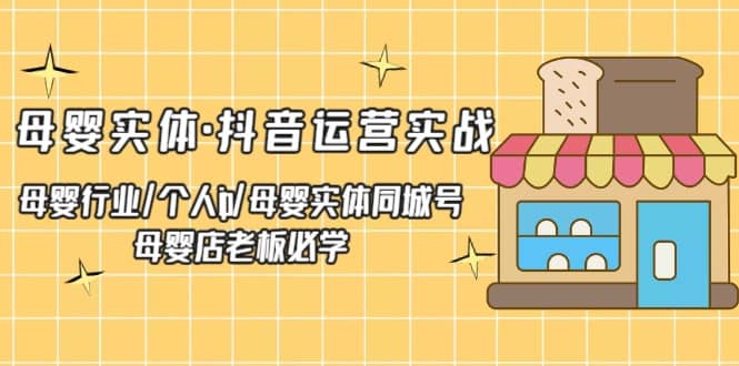 母婴实体抖音运营实战 母婴行业个人ip·母婴实体同城号 母婴店老板必学