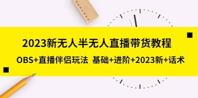 2023新半无人直播带货教程，OBS 直播伴侣玩法 基础 进阶 2023新 话术