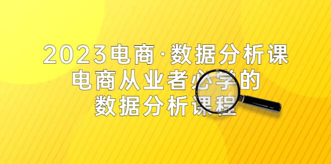 2023电商数据分析课，电商从业者必学的数据分析课程（42节课）