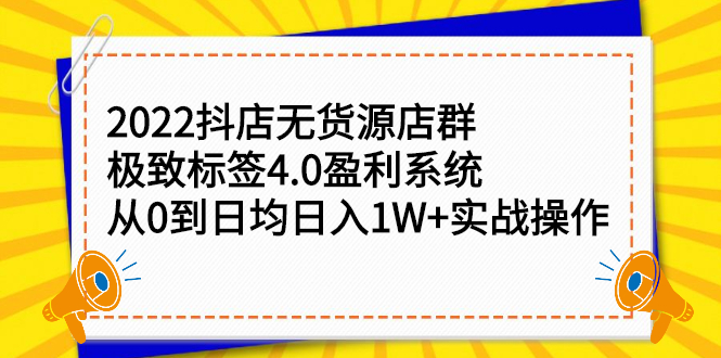 抖店无货源店群，极致标签4.0盈利系统价值999元