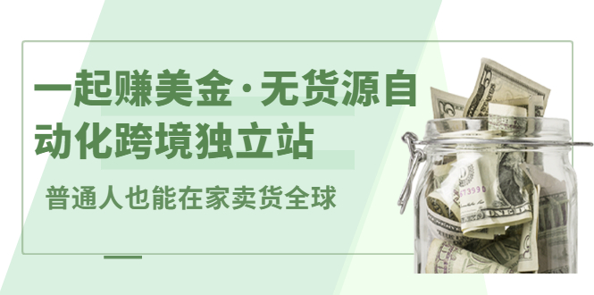 一起赚美金·无货源自动化跨境独立站，普通人业余时间也能在家卖货全球