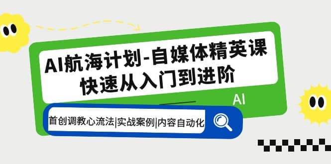 AI航海计划自媒体精英课 入门到进阶 首创调教心流法|实战案例|内容自动化