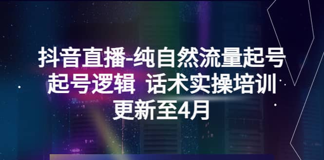 抖音直播纯自然流量起号，起号逻辑 话术实操培训（更新至4月）