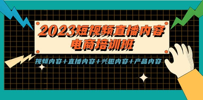 2023短视频直播内容电商培训班，视频内容 直播内容 兴趣内容 产品内容