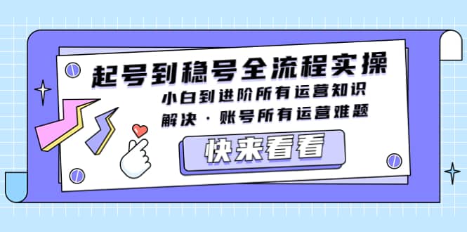 起号到稳号全流程实操，小白到进阶所有运营知识，解决账号所有运营难题