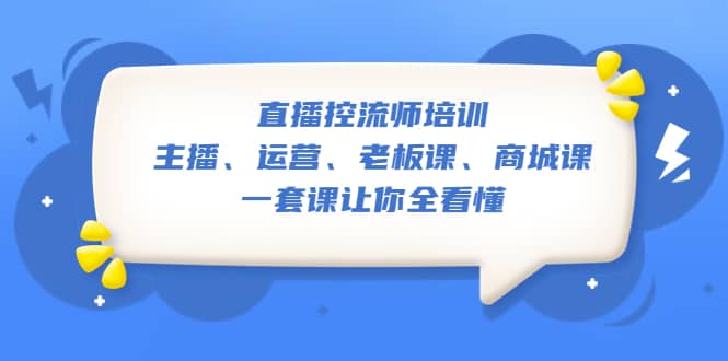 直播控流师培训：主播、运营、老板课、商城课，一套课让你全看懂