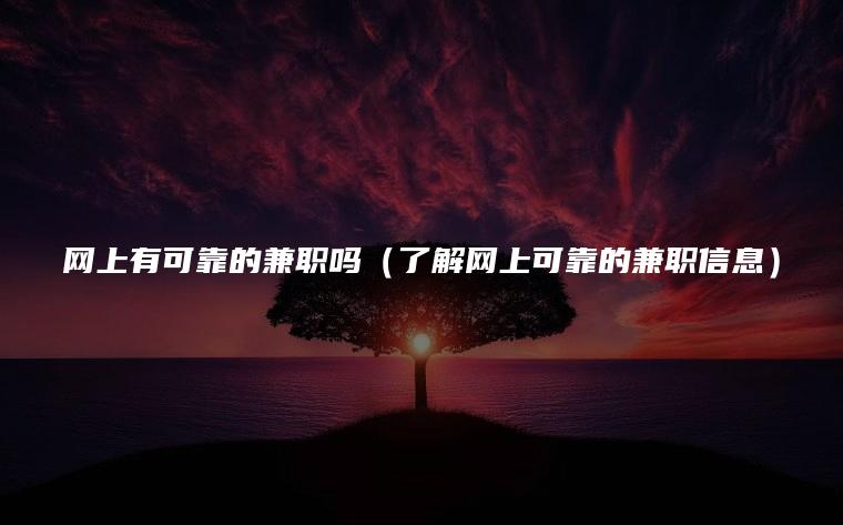 网上有可靠的兼职吗（了解网上可靠的兼职信息）