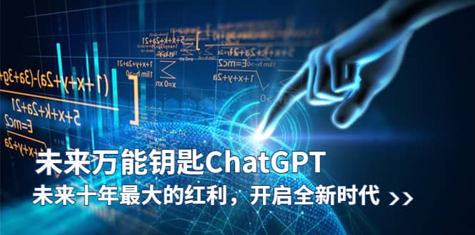 未来万能钥匙/ChatGPT：未来十年最大的红利，开启全新时代