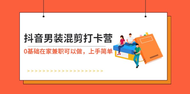 抖音男装混剪打卡营，0基础在家兼职可以做，上手简单