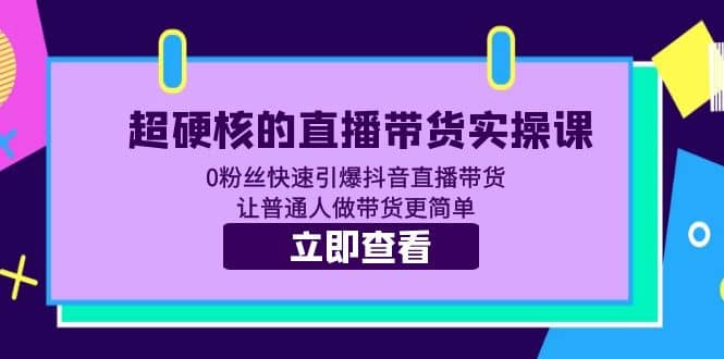 直播带货实操课 0粉丝快速引爆抖音直播带货 让普通人做带货更简单