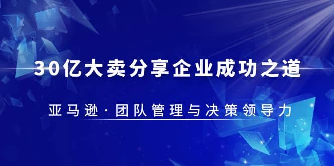 30亿大卖·分享企业·成功之道-亚马逊·团队管理与决策领导力