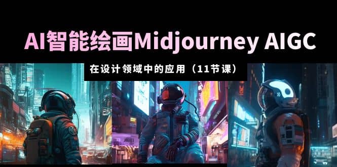 AI绘画Midjourney AIGC 在设计领域中的应用 从入门到精通（11节课）