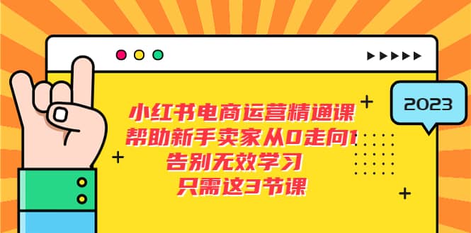 小红书电商运营精通课，帮助新手卖家从0走向1 告别无效学习（7节视频课）