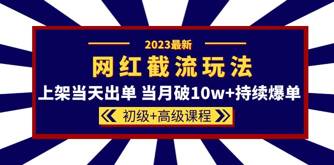 2023网红同款截流玩法【初级 高级课程】上架当天出单 当月破10w 持续爆单