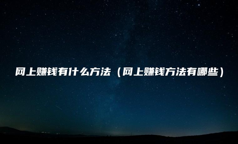 网上赚钱有什么方法（网上赚钱方法有哪些）