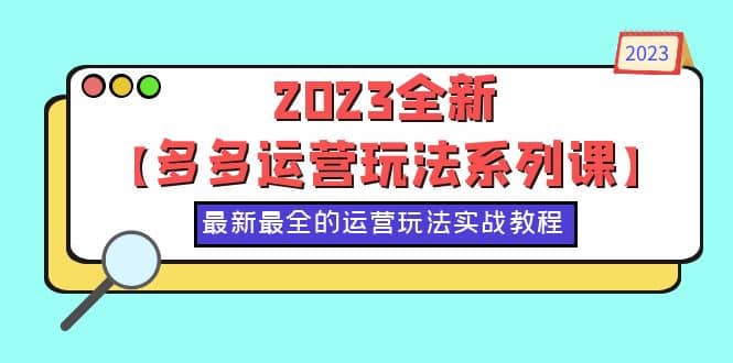 2023多多运营玩法系列课，最新最全的运营玩法，50节实战教程