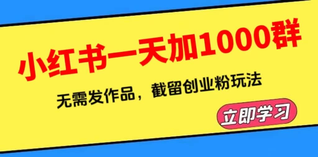 小红书一天加1000群，无需发作品，截流创业粉玩法 （附软件）