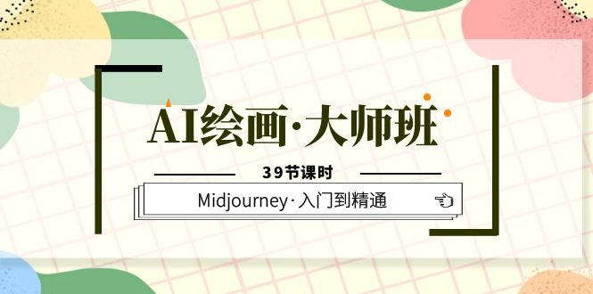 AI绘画大师班，Midjourney入门到精通（39节课时）