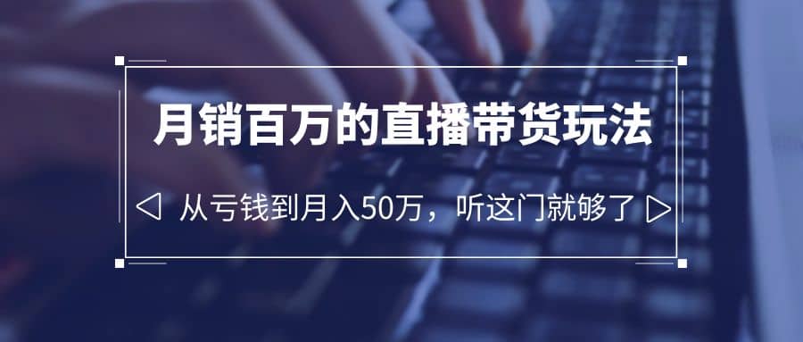 老板必学：月销百万的直播带货玩法，从亏钱到月入50万，听这门就够了