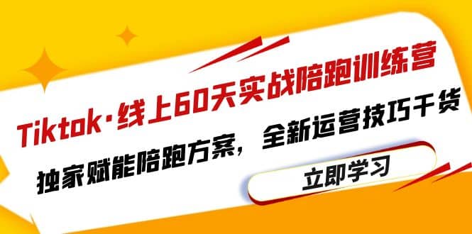 Tiktok线上60天实战陪跑训练营，独家赋能陪跑方案，全新运营技巧干货