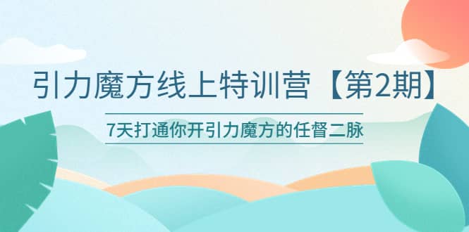 引力魔方线上特训营【第二期】，7天打通你开引力魔方的任督二脉