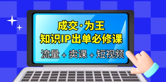 成交为王，知识IP出单必修课（流量 卖课 短视频）