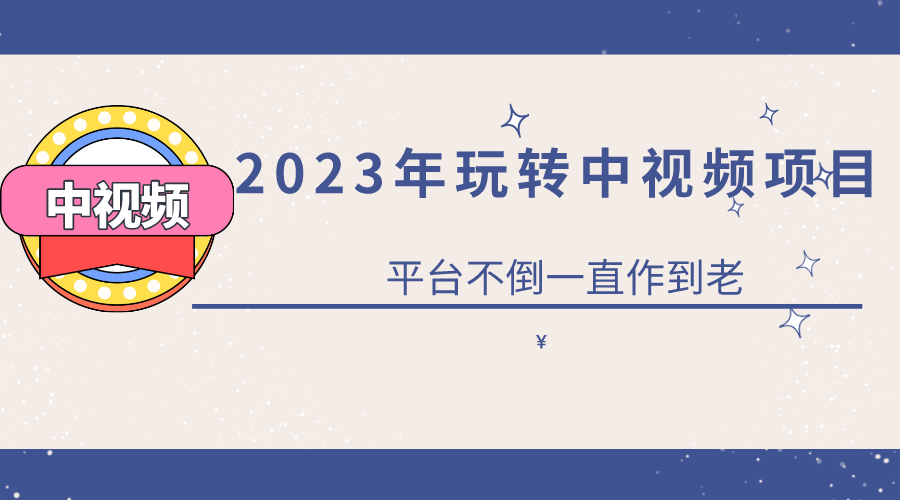 2023一心0基础玩转中视频项目：平台不倒，一直做到老