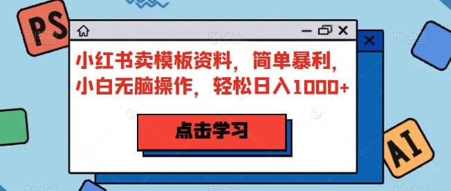 小红书卖模板资料，小白无脑操作，轻松日入1000