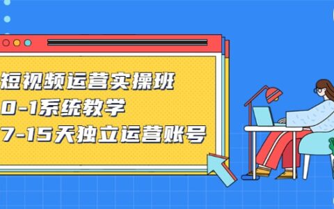 短视频运营实操班，0-1系统教学，​7-15天独立运营账号