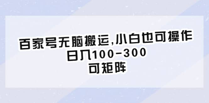 百家号无脑搬运,小白也可操作，日入100-300，可矩阵