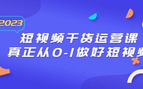 2023短视频干货运营课，真正从0-1做好短视频（30节课）