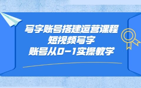 写字账号搭建运营课程，短视频写字账号从0-1实操教学