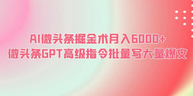 AI微头条掘金术月入6000  微头条GPT高级指令批量写大量爆文